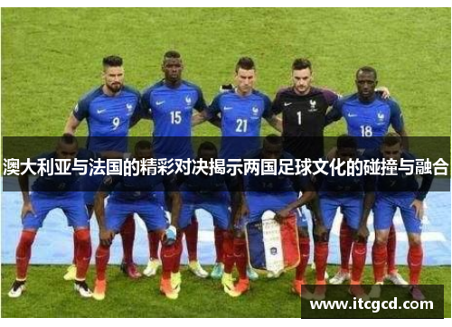 澳大利亚与法国的精彩对决揭示两国足球文化的碰撞与融合