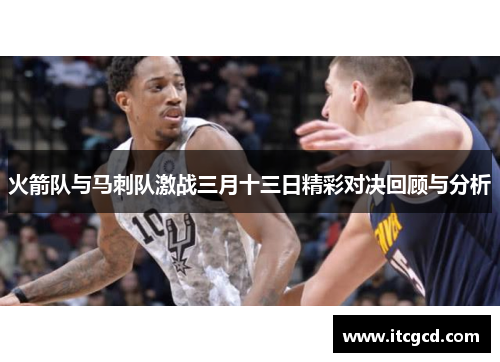 火箭队与马刺队激战三月十三日精彩对决回顾与分析