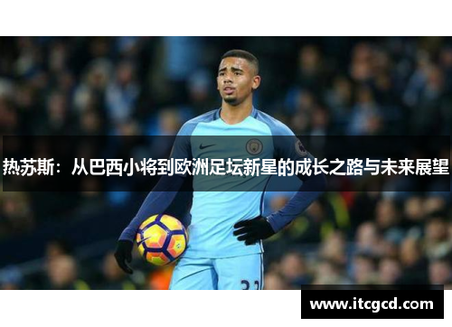 热苏斯：从巴西小将到欧洲足坛新星的成长之路与未来展望